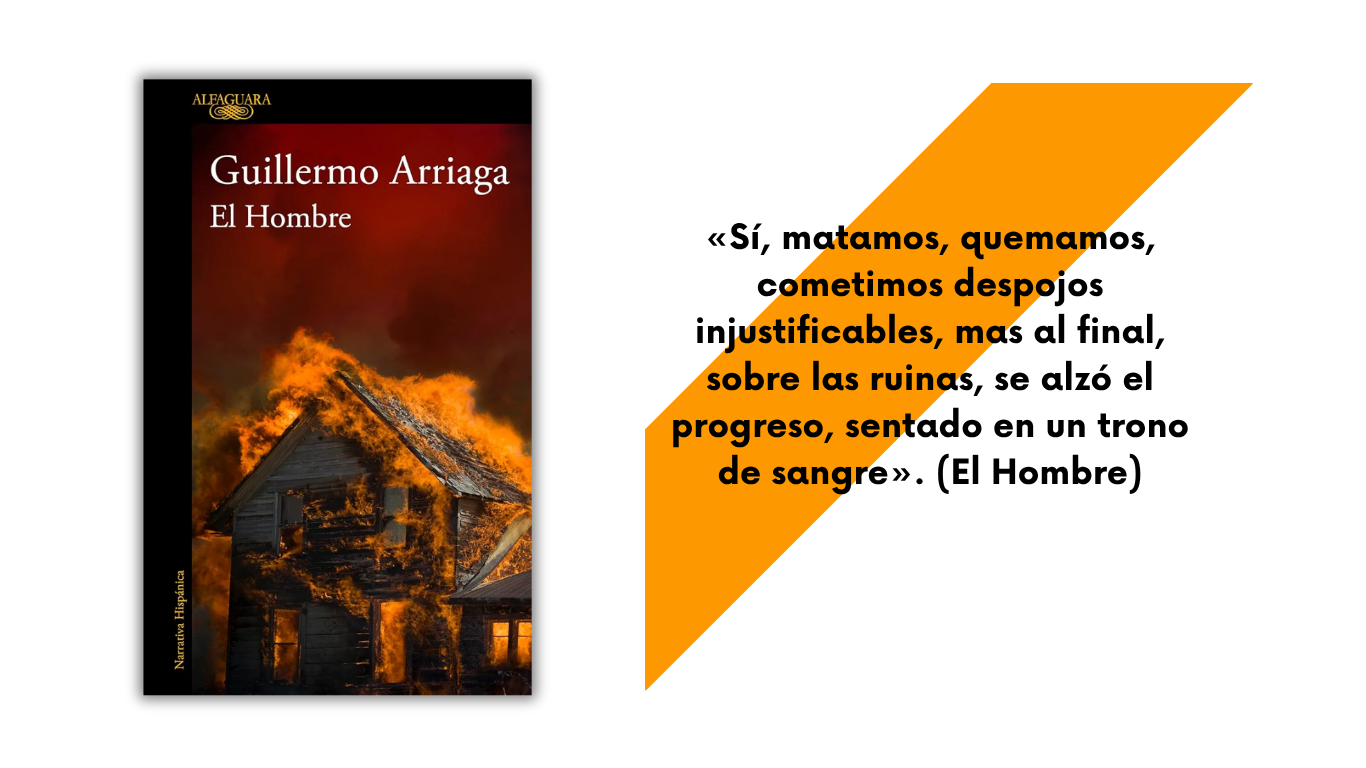 Portada del libro El Hombre de Guillermo Arriaga con frase "Sí, matamos, quemamos, cometimos despojos injustificables, mas al final, sobre las ruinas, se alzó el progreso, sentado en un trono de sangre"